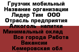 Грузчик мобильный › Название организации ­ Лидер Тим, ООО › Отрасль предприятия ­ Алкоголь, напитки › Минимальный оклад ­ 5 000 - Все города Работа » Вакансии   . Кемеровская обл.,Прокопьевск г.